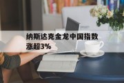纳斯达克金龙中国指数涨超3% 纳斯达克金龙中国指数涨超3%