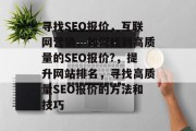 寻找SEO报价，互联网营销，如何找到高质量的SEO报价?，提升网站排名，寻找高质量SEO报价的方法和技巧