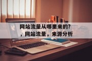 网站流量从哪里来的?，网站流量，来源分析