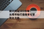 新兴网站SEO攻略，从零开始打造搜索引擎优化之路