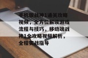 手机版战神1通关攻略视频，全方位解读游戏流程与技巧，移动端战神1全攻略视频解析，全程实战指导