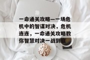 一命通关攻略—一场危机中的智谋对决，危机连连，一命通关攻略教你智慧对决一战到底