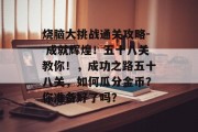 烧脑大挑战通关攻略- 成就辉煌!五十八关教你!,成功之路五十八关,如何瓜分金币?你准备好了吗? 烧脑大挑战通关攻略- 成就辉煌!五十八关教你!,成功之路五十八关,如何瓜分金币?你准备好了吗?