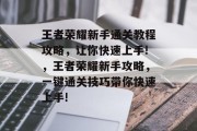 王者荣耀新手通关教程攻略,让你快速上手!,王者荣耀新手攻略,一键通关技巧带你快速上手! 王者荣耀新手通关教程攻略,让你快速上手!,王者荣耀新手攻略,一键通关技巧带你快速上手!