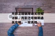 月影之塔钢琴通关攻略详解,月影之塔钢琴通关攻略,一窥真相