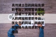 高效建立您的网站及求职平台，网络营销策略，创建一个高效且吸引人的网站和求职平台，优化您的网站，网络营销策略与高效求职平台指南