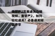 妻管严2完美通关攻略视频，妻管严2，如何轻松通关？必备通关秘籍分享
