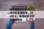 提升网站SEO优化,成功的关键因素,SEO优化,关键因素分析与策略制定 提升网站SEO优化,成功的关键因素,SEO优化,关键因素分析与策略制定