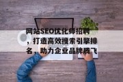 网站SEO优化师招聘，打造高效搜索引擎排名，助力企业品牌腾飞
