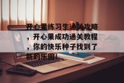 开心果练习生通关攻略,开心果成功通关教程,你的快乐种子找到了新的乐园!