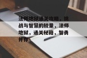 法师地狱通关攻略，挑战与智慧的较量，法师地狱，通关秘籍，智勇并存