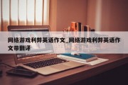 网络游戏利弊英语作文_网络游戏利弊英语作文带翻译