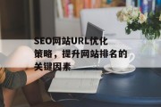 SEO网站URL优化策略，提升网站排名的关键因素