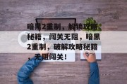 暗黑2重制,解锁攻略秘籍,闯关无阻,暗黑2重制,破解攻略秘籍,无阻闯关!