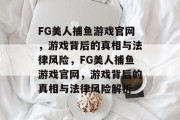 FG美人捕鱼游戏官网，游戏背后的真相与法律风险，FG美人捕鱼游戏官网，游戏背后的真相与法律风险解析
