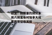 白宫：特朗普仍预计本周六将宣布对加拿大和墨西哥征收关税