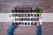 如何利用SEO教材进行网站优化提升流量？，SEO教材在网站优化中的作用及方法