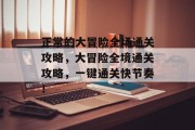 正常的大冒险全场通关攻略，大冒险全境通关攻略，一键通关快节奏！