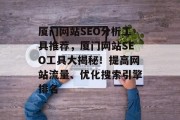 厦门网站SEO分析工具推荐，厦门网站SEO工具大揭秘！提高网站流量、优化搜索引擎排名