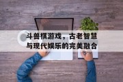 斗兽棋游戏，古老智慧与现代娱乐的完美融合