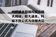 街机通关超级玛丽攻略大揭秘,超凡通关,玛丽不败公式与攻略大公开!