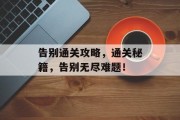 告别通关攻略，通关秘籍，告别无尽难题！