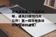 完美通关第二十三层攻略，通关23层技巧大公开！第一段攻略告诉你如何顺利通关！