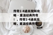 传奇1-4通关视频攻略 - 重温经典传奇！，传奇1-4通关攻略，重温经典传奇！