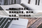 掌握SEO排名关键,提高网站流量,提升网站流量,SEO排名的关键策略 掌握SEO排名关键,提高网站流量,提升网站流量,SEO排名的关键策略