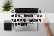 街机版三国志2通关攻略分享，街机版三国志2通关攻略，轻松应对攻略与技巧