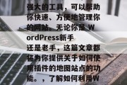 WordPress插件网站地图是一个功能强大的工具，可以帮助你快速、方便地管理你的网站。无论你是 WordPress新手还是老手，这篇文章都将为你提供关于如何使用插件的地图站点的功能。，了解如何利用WordPress插件地图站点管理你的网站