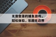 无需登录的捕鱼游戏，轻松体验，乐趣无边界