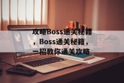 攻略Boss通关秘籍,Boss通关秘籍,一招教你通关攻略 攻略Boss通关秘籍,Boss通关秘籍,一招教你通关攻略