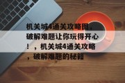 机关城4通关攻略图，破解难题让你玩得开心！，机关城4通关攻略，破解难题的秘籍