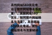 高档网站SEO优化电话,提升网站排名与流量!,高额网站SEO优化,如何提升网站排名与流量?,高效网站SEO优化电话,提升网站排名与流量秘诀