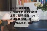 portal通关攻略，从新手到高手的必经之路，新手指南，portal通关攻略，你将成为高手的门槛!