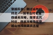 穿越历史,翻过山林的终点——探寻山村老屋四通关攻略,探索古代村庄,四关攻略带你穿越山林找回藏兵古屋