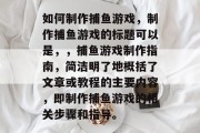 如何制作捕鱼游戏,制作捕鱼游戏的标题可以是,,捕鱼游戏制作指南,简洁明了地概括了文章或教程的主要内容,即制作捕鱼游戏的相关步骤和指导。 如何制作捕鱼游戏,制作捕鱼游戏的标题可以是,,捕鱼游戏制作指南,简洁明了地概括了文章或教程的主要内容,即制作捕鱼游戏的相关步骤和指导。