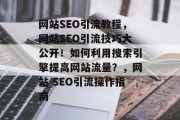 网站SEO引流教程,网站SEO引流技巧大公开!如何利用搜索引擎提高网站流量?,网站 SEO引流操作指南 网站SEO引流教程,网站SEO引流技巧大公开!如何利用搜索引擎提高网站流量?,网站 SEO引流操作指南