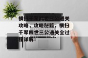 横扫千军四世三公通关攻略,攻略秘籍,横扫千军四世三公通关全过程详解! 横扫千军四世三公通关攻略,攻略秘籍,横扫千军四世三公通关全过程详解!