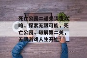 死亡公园二通关流程攻略，探索无限可能，死亡公园，破解第二关，无限游戏人生开始！
