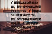 广州网站SEO优化公司，提升企业网站流量的不二之选，广州网站SEO优化实战分享，提升企业网站流量的关键策略，广州网站SEO优化实战秘籍，提高网站流量的不二之选