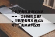 街机王者乱斗通关攻略——一击到底的全胜!,街机王者乱斗通关攻略,一击到底的全胜! 街机王者乱斗通关攻略——一击到底的全胜!,街机王者乱斗通关攻略,一击到底的全胜!