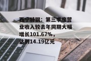 西宁特钢：第三季度营业收入较去年同期大幅增长101.67%，达到14.19亿元