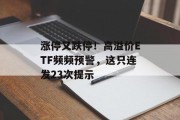 涨停又跌停！高溢价ETF频频预警，这只连发23次提示
