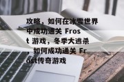 攻略，如何在冰雪世界中成功通关 Frost 游戏，冬季大逃杀，如何成功通关 Frost传奇游戏