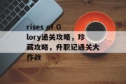 rises of Glory通关攻略，珍藏攻略，升职记通关大作战