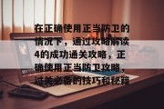 在正确使用正当防卫的情况下,通过攻略解读4的成功通关攻略,正确使用正当防卫攻略,过关必备的技巧和秘籍