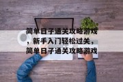简单日子通关攻略游戏,新手入门轻松过关,简单日子通关攻略游戏