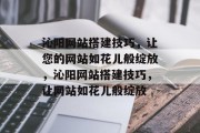 沁阳网站搭建技巧,让您的网站如花儿般绽放,沁阳网站搭建技巧,让网站如花儿般绽放 沁阳网站搭建技巧,让您的网站如花儿般绽放,沁阳网站搭建技巧,让网站如花儿般绽放